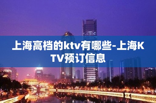 上海高档的ktv有哪些-上海KTV预订信息