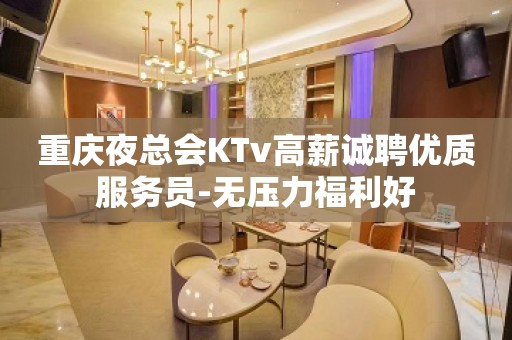 重庆夜总会KTv高薪诚聘优质服务员-无压力福利好