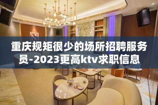 重庆规矩很少的场所招聘服务员-2023更高ktv求职信息