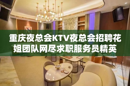 重庆夜总会KTV夜总会招聘花姐团队网尽求职服务员精英