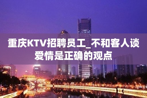 重庆KTV招聘员工_不和客人谈爱情是正确的观点