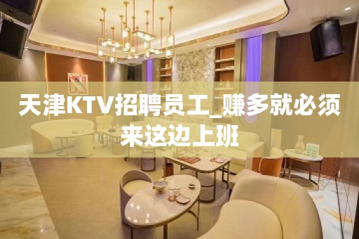 天津KTV招聘员工_赚多就必须来这边上班