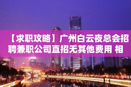 【求职攻略】广州白云夜总会招聘兼职公司直招无其他费用 相信自己一次