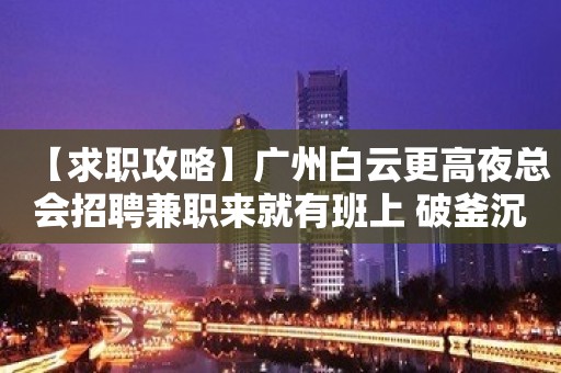 【求职攻略】广州白云更高夜总会招聘兼职来就有班上 破釜沉舟