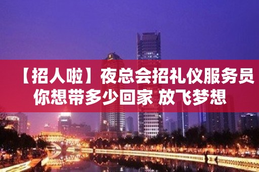 【招人啦】夜总会招礼仪服务员你想带多少回家 放飞梦想