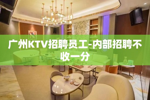 广州KTV招聘员工-内部招聘不收一分