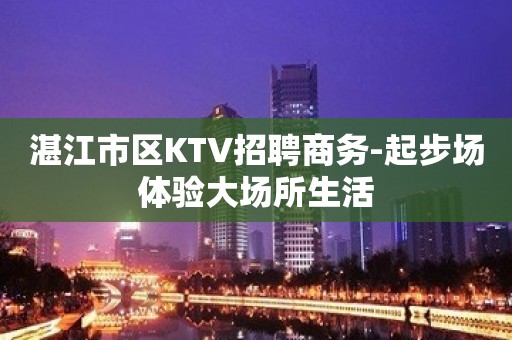 湛江市区KTV招聘商务-起步场体验大场所生活