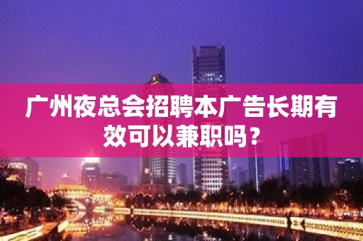 广州夜总会招聘本广告长期有效可以兼职吗？