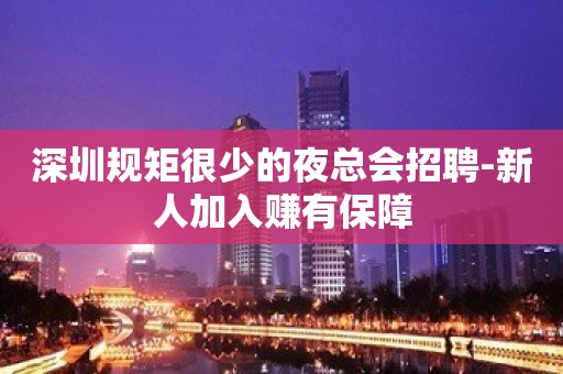 深圳规矩很少的夜总会招聘-新人加入赚有保障