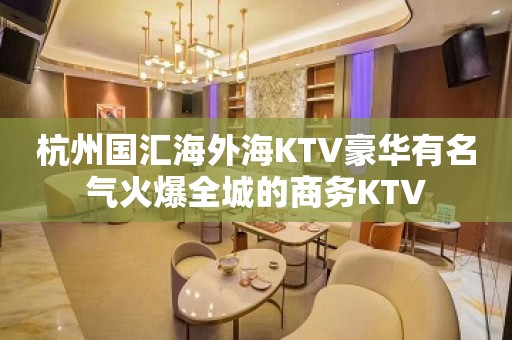 杭州国汇海外海KTV豪华有名气火爆全城的商务KTV