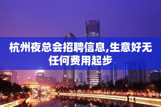 杭州夜总会招聘信息,生意好无任何费用起步