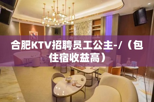 合肥KTV招聘员工公主-/（包住宿收益高）