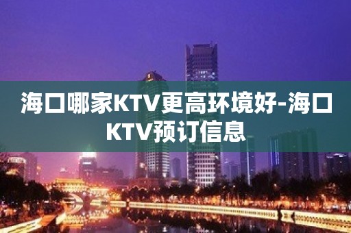 海口哪家KTV更高环境好-海口KTV预订信息