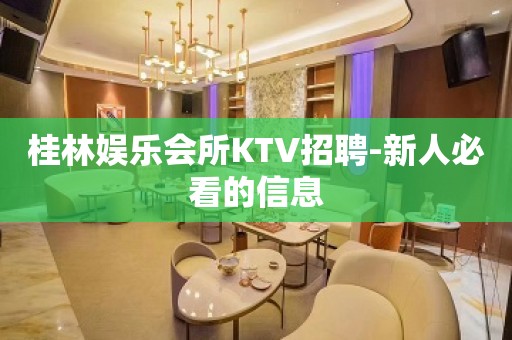 桂林娱乐会所KTV招聘-新人必看的信息