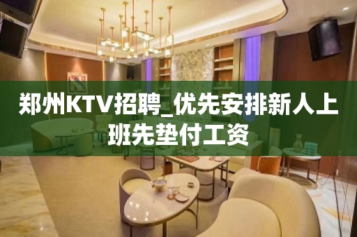 郑州KTV招聘_优先安排新人上班先垫付工资