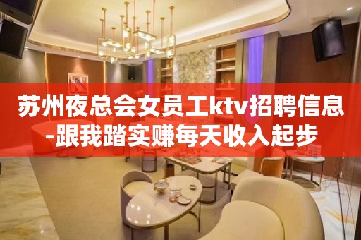 苏州夜总会女员工ktv招聘信息-跟我踏实赚每天收入起步