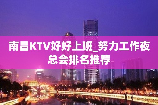 南昌KTV好好上班_努力工作夜总会排名推荐