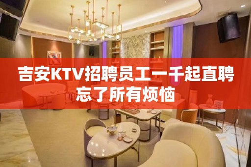 吉安KTV招聘员工一千起直聘忘了所有烦恼