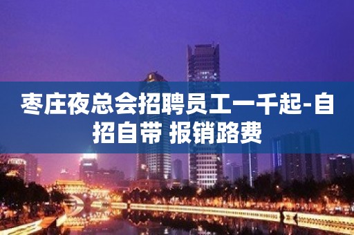 枣庄夜总会招聘员工一千起-自招自带 报销路费