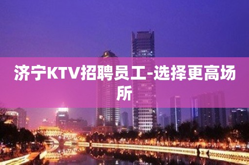 济宁KTV招聘员工-选择更高场所