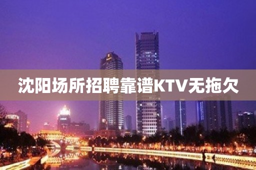 沈阳场所招聘靠谱KTV无拖欠