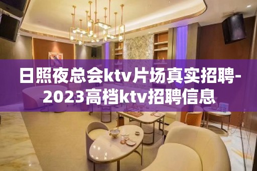 日照夜总会ktv片场真实招聘-2023高档ktv招聘信息