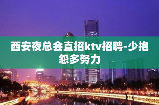 西安夜总会直招ktv招聘-少抱怨多努力