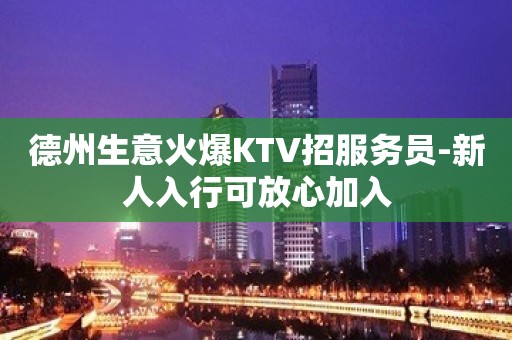 德州生意火爆KTV招服务员-新人入行可放心加入