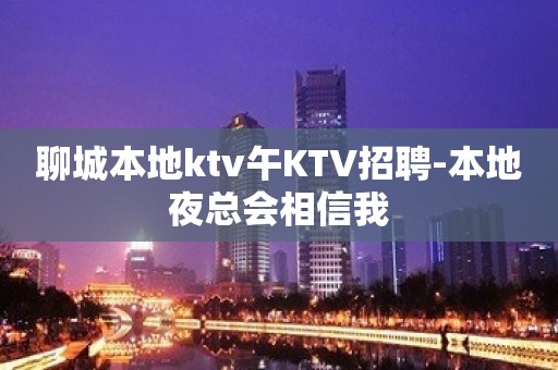 聊城本地ktv午KTV招聘-本地夜总会相信我