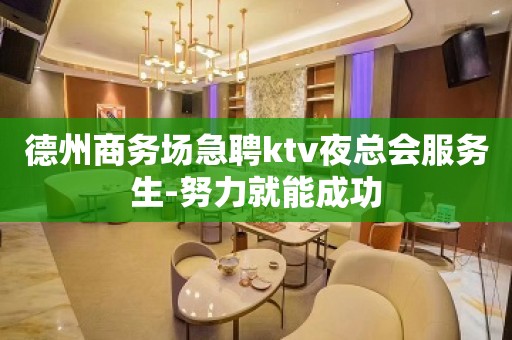 德州商务场急聘ktv夜总会服务生-努力就能成功