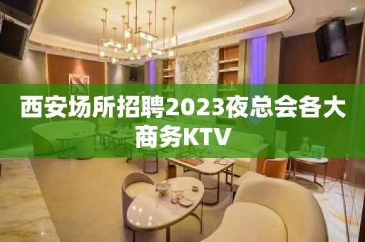 西安场所招聘2023夜总会各大商务KTV