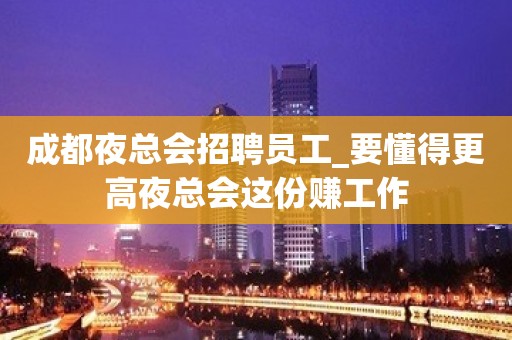 成都夜总会招聘员工_要懂得更高夜总会这份赚工作