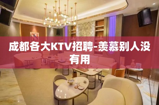 成都各大KTV招聘-羡慕别人没有用