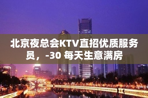 北京夜总会KTV直招优质服务员，-30 每天生意满房