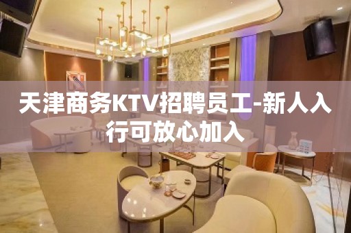 天津商务KTV招聘员工-新人入行可放心加入