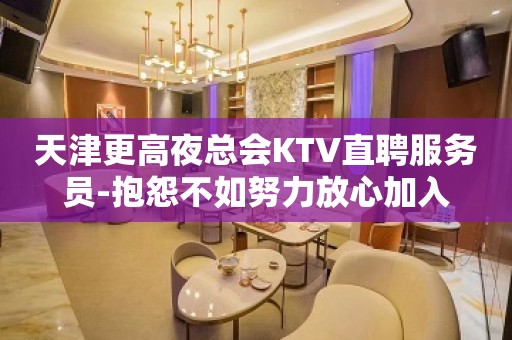 天津更高夜总会KTV直聘服务员-抱怨不如努力放心加入