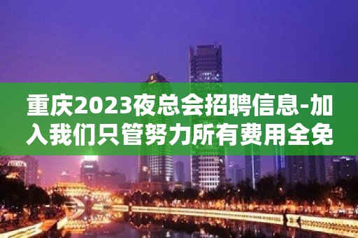 重庆2023夜总会招聘信息-加入我们只管努力所有费用全免