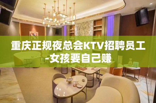 重庆正规夜总会KTV招聘员工-女孩要自己赚