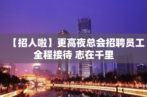 【招人啦】更高夜总会招聘员工全程接待 志在千里