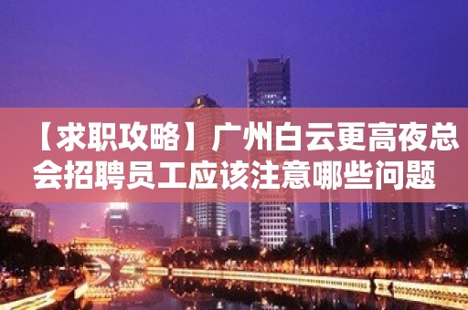 【求职攻略】广州白云更高夜总会招聘员工应该注意哪些问题？ 始终不懈