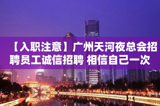 【入职注意】广州天河夜总会招聘员工诚信招聘 相信自己一次