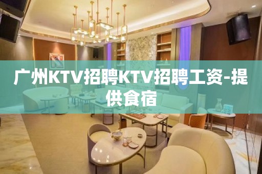 广州KTV招聘KTV招聘工资-提供食宿