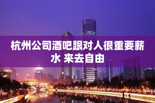 杭州公司酒吧跟对人很重要薪水 来去自由