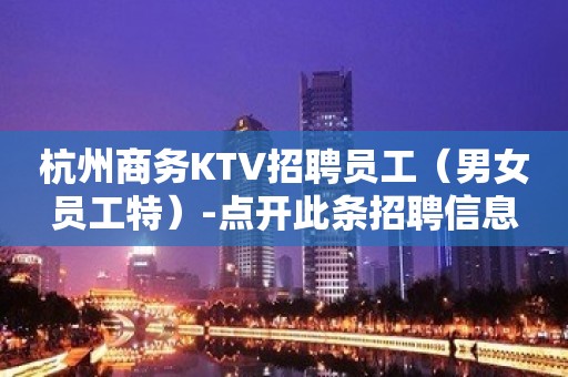 杭州商务KTV招聘员工（男女员工特）-点开此条招聘信息