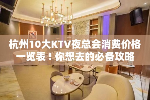 杭州10大KTV夜总会消费价格一览表 ! 你想去的必备攻略