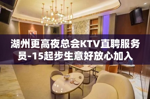 湖州更高夜总会KTV直聘服务员-15起步生意好放心加入