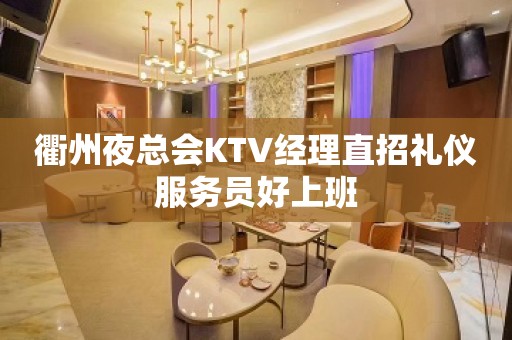 衢州夜总会KTV经理直招礼仪服务员好上班