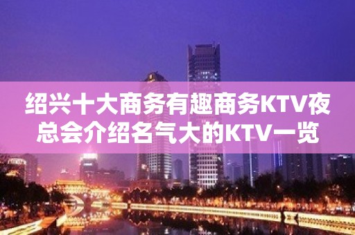 绍兴十大商务有趣商务KTV夜总会介绍名气大的KTV一览