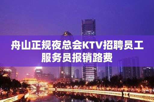 舟山正规夜总会KTV招聘员工服务员报销路费