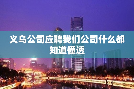 义乌公司应聘我们公司什么都知道懂透